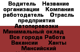 Водитель › Название организации ­ Компания-работодатель › Отрасль предприятия ­ Автоперевозки › Минимальный оклад ­ 1 - Все города Работа » Вакансии   . Ханты-Мансийский,Нефтеюганск г.